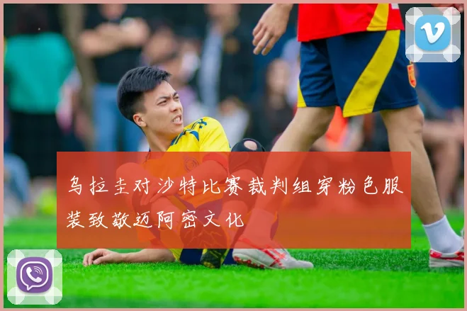 乌拉圭对沙特比赛裁判组穿粉色服装致敬迈阿密文化