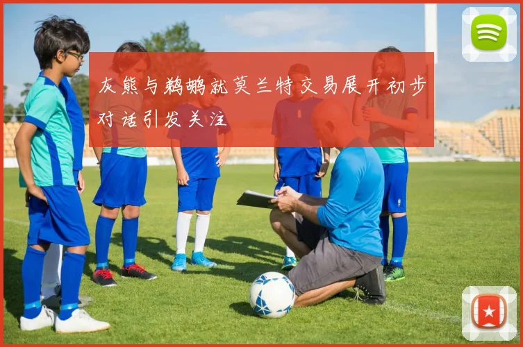 灰熊与鹈鹕就莫兰特交易展开初步对话引发关注