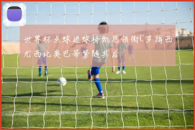 世界杯点球进球榜凯恩领衔C罗梅西尤西比奥巴蒂紧随其后