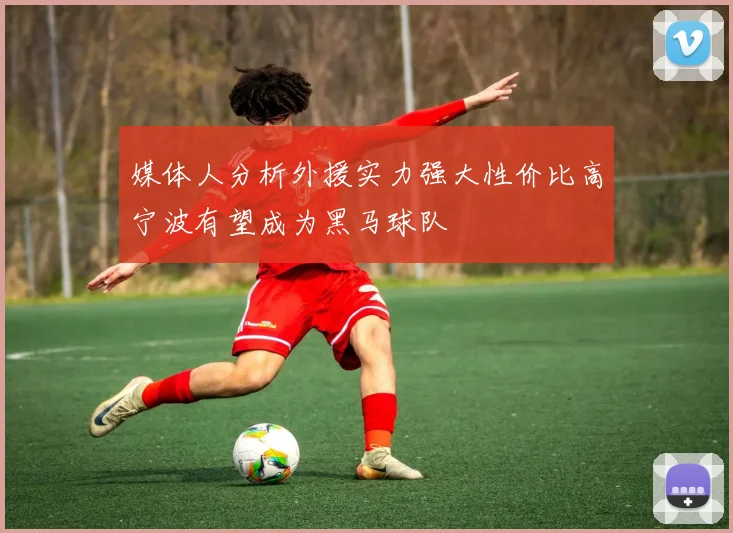媒体人分析外援实力强大性价比高宁波有望成为黑马球队