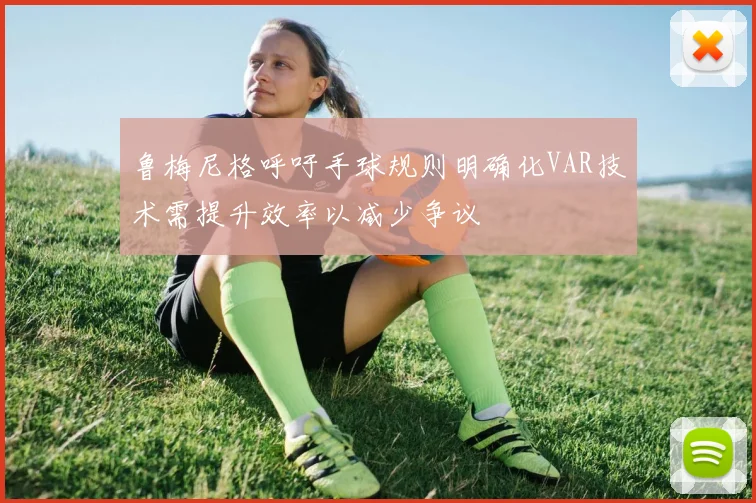 鲁梅尼格呼吁手球规则明确化VAR技术需提升效率以减少争议