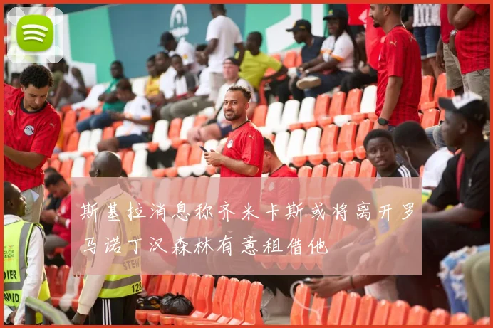 斯基拉消息称齐米卡斯或将离开罗马诺丁汉森林有意租借他
