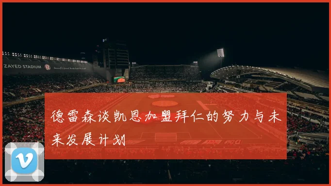 德雷森谈凯恩加盟拜仁的努力与未来发展计划